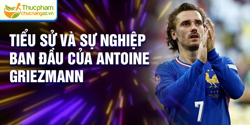 Tiểu sử và sự nghiệp ban đầu của Antoine Griezmann