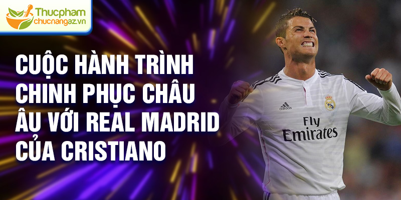Cuộc hành trình chinh phục châu Âu với Real Madrid của Cristiano Ronaldo