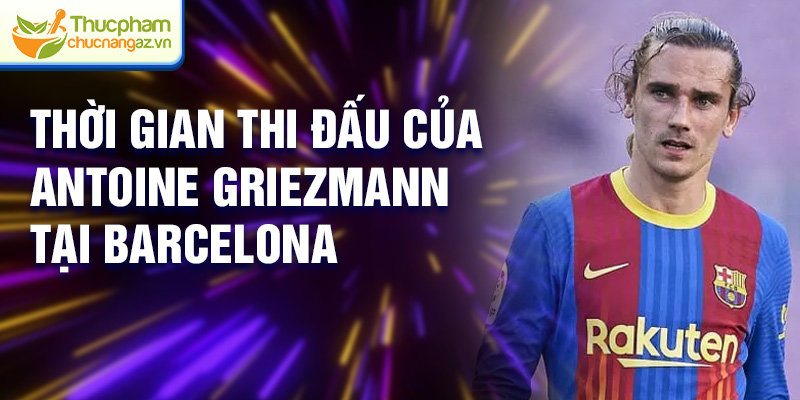 Thời gian thi đấu của Antoine Griezmann tại Barcelona